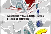 wepoker软件私人局有挂吗（wepoker有挂吗 百度知道）