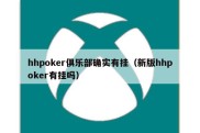 hhpoker俱乐部确实有挂（新版hhpoker有挂吗）