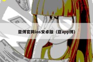 亚傅官网ios安卓版（亚app博）