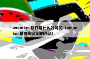 wepoker软件是什么公司的（wepoker是哪家公司的产品）