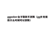 ggpoker台子取款不到账（gg扑克提款什么时候可以到账）