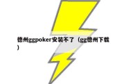 德州ggpoker安装不了（gg德州下载）