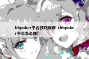 hhpoker平台技巧攻略（hhpoker平台怎么样）