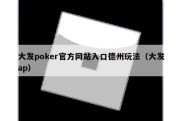 大发poker官方网站入口德州玩法（大发ap）