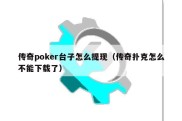 传奇poker台子怎么提现（传奇扑克怎么不能下载了）