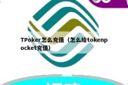 TPoker怎么充值（怎么给tokenpocket充值）