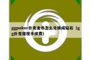 ggpoker扑克金币怎么兑换成钻石（gg扑克提现手续费）