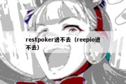 restpoker进不去（reepio进不去）