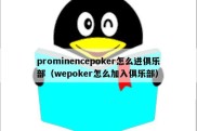 prominencepoker怎么进俱乐部（wepoker怎么加入俱乐部）