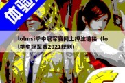 lolmsi季中冠军赛网上押注链接（lol季中冠军赛2021规则）