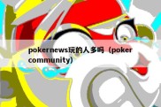 pokernews玩的人多吗（pokercommunity）