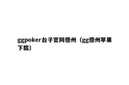 ggpoker台子官网德州（gg德州苹果下载）