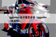 ggpoker台子是否合法（ggpoker违法吗）