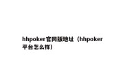 hhpoker官网版地址（hhpoker平台怎么样）