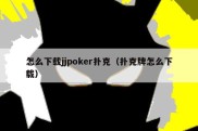 怎么下载jjpoker扑克（扑克牌怎么下载）