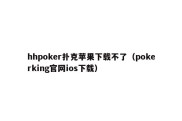 hhpoker扑克苹果下载不了（pokerking官网ios下载）