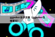 ggpoker台子注册（ggpoker在哪里玩）