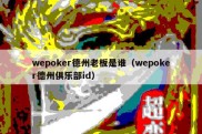 wepoker德州老板是谁（wepoker德州俱乐部id）