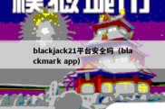 blackjack21平台安全吗（blackmark app）