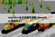 wepoker台子充值不到账（wepoker登陆不上）