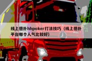 线上德扑hhpoker打法技巧（线上德扑平台哪个人气比较好）