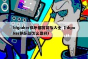 hhpoker俱乐部官网版大全（hhpoker俱乐部怎么盈利）