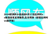 2024欧洲杯小组战战6月17日比利时vs斯洛伐克足球推荐,比分预测（欧冠比利时vs俄罗斯）