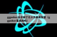 ggpoker台子输了几十万果断报警（ggpoker是真的吗）