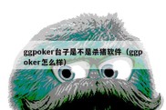 ggpoker台子是不是杀猪软件（ggpoker怎么样）