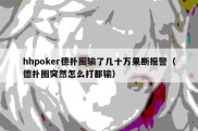 hhpoker德扑圈输了几十万果断报警（德扑圈突然怎么打都输）