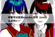 哪里可以找到evpoker软件（eve什么软件）