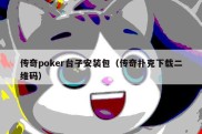 传奇poker台子安装包（传奇扑克下载二维码）