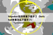 hhpoker软件苹果下载不了（hotchat苹果怎么下载不了）