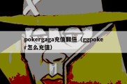 pokergaga充值翻倍（ggpoker怎么充值）