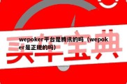 wepoker平台是腾讯的吗（wepoker是正规的吗）