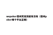 wepoker德州究竟到底有没有（德州poker哪个平台正规）