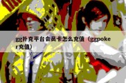 gg扑克平台会员卡怎么充值（ggpoker充值）