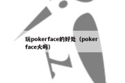 玩pokerface的好处（poker face火吗）