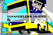 2024wpt比赛怎么参加（wpt比赛官网）