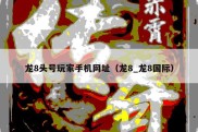 龙8头号玩家手机网址（龙8_龙8国际）