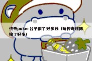 传奇poker台子输了好多钱（玩传奇赌博输了好多）