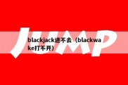 blackjack进不去（blackwake打不开）