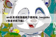 we扑克手机版最新下载地址（wepoker安卓手机下载）