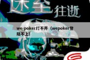 we-poker打不开（wepoker登陆不上）