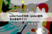 pokerfans不出款（poker游戏怎么登录不了了）