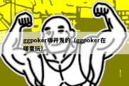 ggpoker哪开发的（ggpoker在哪里玩）