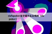 dafapoker台子是什么公司的（da poker）