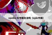 xpoker在中国合法吗（xple中国）