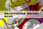 传奇poker平台游戏特色（传奇扑克在中国合法吗）