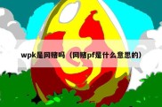 wpk是网赌吗（网赌pf是什么意思的）